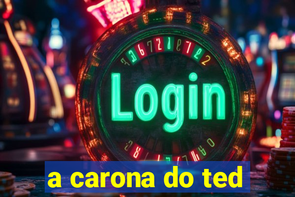 a carona do ted